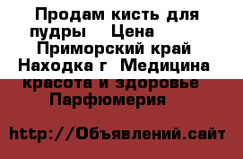 Продам кисть для пудры. › Цена ­ 500 - Приморский край, Находка г. Медицина, красота и здоровье » Парфюмерия   